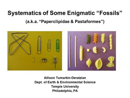 Systematics of Some Enigmatic “Fossils” Allison Tumarkin-Deratzian Dept. of Earth & Environmental Science Temple University Philadelphia, PA (a.k.a. “Paperclipidae.