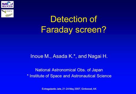 VSOP-2 Detection of Faraday screen? Inoue M., Asada K.*, and Nagai H. National Astronomical Obs. of Japan * Institute of Space and Astronautical Science.