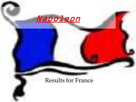 Napoleon Results for France “A Man of Destiny”  Poor family of Lesser Nobility  Born in Corsica  10 Yrs. Old - Military School  1783 Student at military.