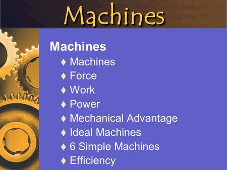 MachinesMachines Machines  Machines  Force  Work  Power  Mechanical Advantage  Ideal Machines  6 Simple Machines  Efficiency.