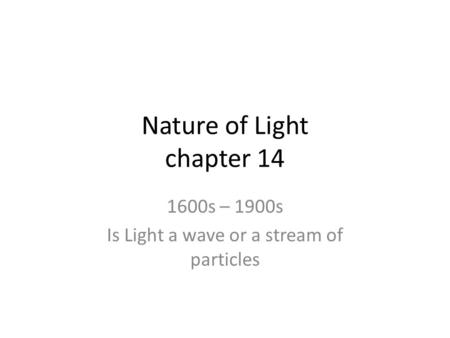 Nature of Light chapter 14 1600s – 1900s Is Light a wave or a stream of particles.