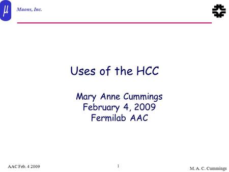 Muons, Inc. AAC Feb. 4 2009 M. A. C. Cummings 1 Uses of the HCC Mary Anne Cummings February 4, 2009 Fermilab AAC.