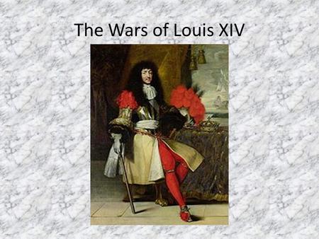 The Wars of Louis XIV. Louis’s Desire Louis’s desire—extend France’s “natural frontiers” to the Rhine River With the decline of Spain (Habsburgs), France.