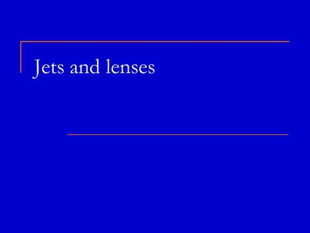 Jets and lenses. 2 Plan and reviews Reviews astro-ph/0611521 High-Energy Aspects of Astrophysical Jets astro-ph/0306429 Extreme blazars astro-ph/0312545.