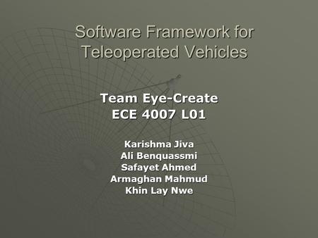 Software Framework for Teleoperated Vehicles Team Eye-Create ECE 4007 L01 Karishma Jiva Ali Benquassmi Safayet Ahmed Armaghan Mahmud Khin Lay Nwe.