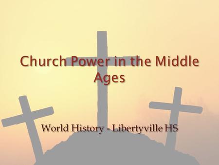 Church Power in the Middle Ages World History - Libertyville HS.