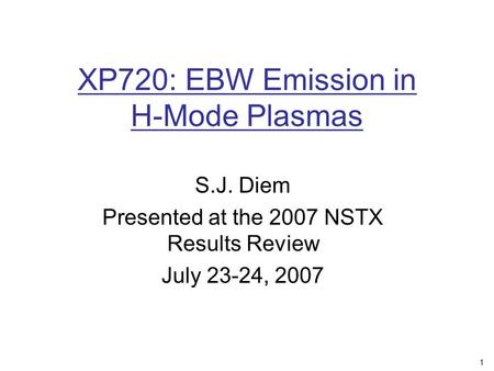 1 XP720: EBW Emission in H-Mode Plasmas S.J. Diem Presented at the 2007 NSTX Results Review July 23-24, 2007.