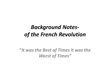 Background Notes- of the French Revolution “It was the Best of Times it was the Worst of Times”