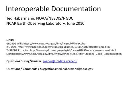 Interoperable Documentation Ted Habermann, NOAA/NESDIS/NGDC NCAR Earth Observing Laboratory, June 2010 Links: GEO-IDE Wiki: https://www.nosc.noaa.gov/dmc/swg/wiki/index.php.