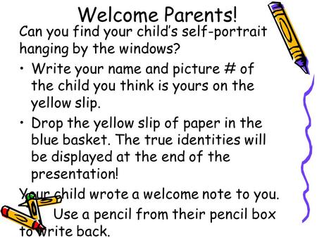 Welcome Parents! Can you find your child’s self-portrait hanging by the windows? Write your name and picture # of the child you think is yours on the yellow.