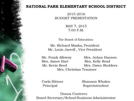NATIONAL PARK ELEMENTARY SCHOOL DISTRICT 2015-2016 BUDGET PRESENTATION MAY 7, 2015 7:00 P.M. The Board of Education: Mr. Richard Maska, President Mr. Louis.