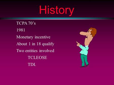 History TCPA 70’s 1981 Monetary incentive About 1 in 18 qualify Two entities involved TCLEOSE TDI.