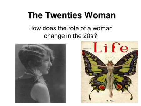 The Twenties Woman How does the role of a woman change in the 20s?
