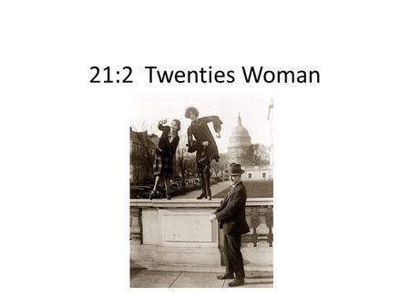 21:2 Twenties Woman. Women in the 20’s WWI + flu = live it up Asserted independence Rejected traditional values Demanded freedom.