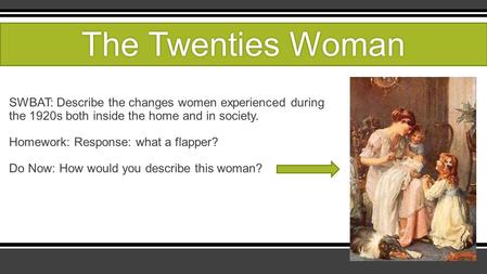 SWBAT: Describe the changes women experienced during the 1920s both inside the home and in society. Homework: Response: what a flapper? Do Now: How would.