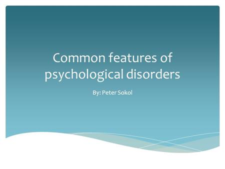 Common features of psychological disorders By: Peter Sokol.