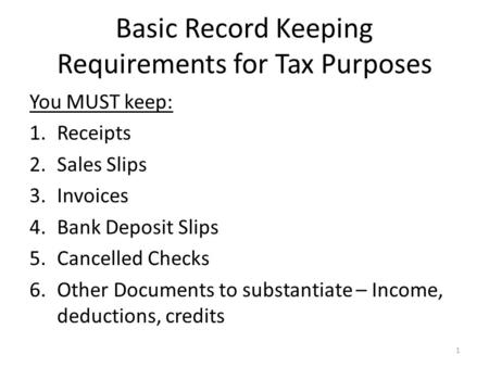 Basic Record Keeping Requirements for Tax Purposes You MUST keep: 1.Receipts 2.Sales Slips 3.Invoices 4.Bank Deposit Slips 5.Cancelled Checks 6.Other Documents.