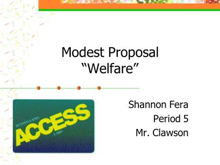 Modest Proposal “Welfare” Shannon Fera Period 5 Mr. Clawson.