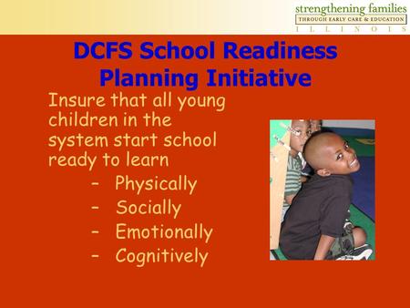DCFS School Readiness Planning Initiative Insure that all young children in the system start school ready to learn –Physically –Socially –Emotionally.