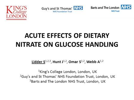 ACUTE EFFECTS OF DIETARY NITRATE ON GLUCOSE HANDLING Lidder S 1,2,3, Hunt J 1,2, Omar S 1,2, Webb A 1,2 1 King's College London, London, UK 2 Guy's and.