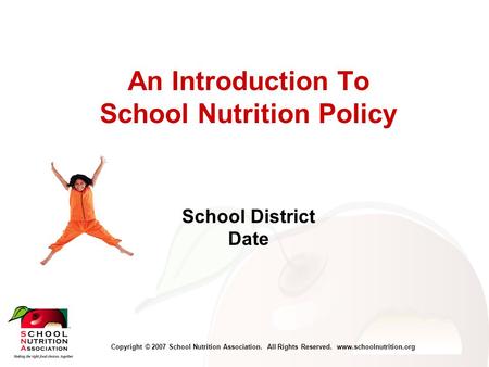 Copyright © 2007 School Nutrition Association. All Rights Reserved. www.schoolnutrition.org An Introduction To School Nutrition Policy School District.