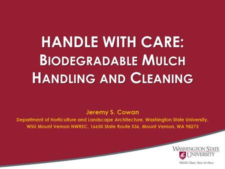 HANDLE WITH CARE: B IODEGRADABLE M ULCH H ANDLING AND C LEANING Jeremy S. Cowan Department of Horticulture and Landscape Architecture, Washington State.