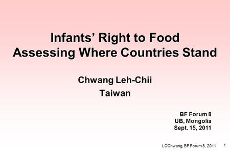 LCChwang, BF Forum 8, 2011 1 Infants’ Right to Food Assessing Where Countries Stand Chwang Leh-Chii Taiwan BF Forum 8 UB, Mongolia Sept. 15, 2011.