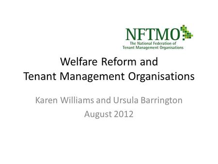 Welfare Reform and Tenant Management Organisations Karen Williams and Ursula Barrington August 2012.