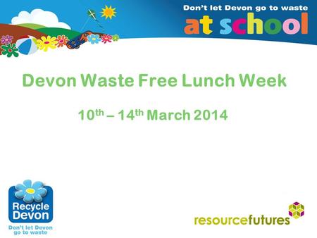 Insert client/date (edit in Master Slide 2) Devon Waste Free Lunch Week 10 th – 14 th March 2014.