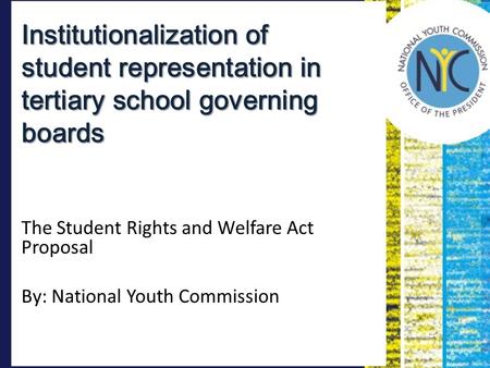 Institutionalization of student representation in tertiary school governing boards The Student Rights and Welfare Act Proposal By: National Youth Commission.