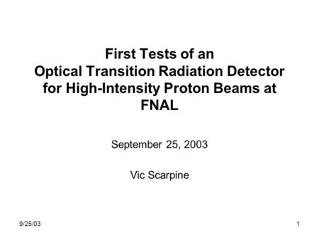 9/25/031 First Tests of an Optical Transition Radiation Detector for High-Intensity Proton Beams at FNAL September 25, 2003 Vic Scarpine.