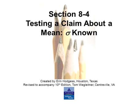Slide Slide 1 Copyright © 2007 Pearson Education, Inc Publishing as Pearson Addison-Wesley. Section 8-4 Testing a Claim About a Mean:  Known Created by.