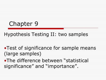 Chapter 9 Hypothesis Testing II: two samples Test of significance for sample means (large samples) The difference between “statistical significance” and.