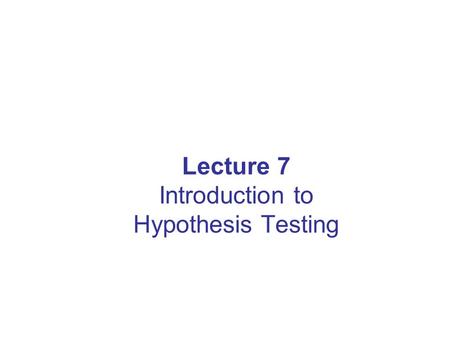 Lecture 7 Introduction to Hypothesis Testing. Lecture Goals After completing this lecture, you should be able to: Formulate null and alternative hypotheses.