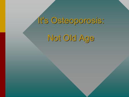 It's Osteoporosis: Not Old Age. Osteoporosis: The silent disease. What is it? A disease that weakens bones to the point that even simple, everyday activities.