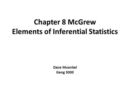 Chapter 8 McGrew Elements of Inferential Statistics Dave Muenkel Geog 3000.