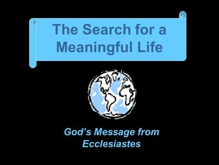 The Search for a Meaningful Life God’s Message from Ecclesiastes.