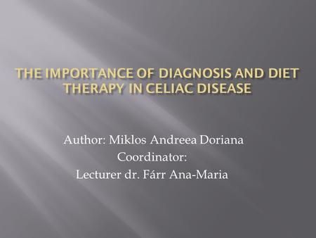 THE IMPORTANCE OF DIAGNOSIS AND DIET THERAPY IN CELIAC DISEASE Author: Miklos Andreea Doriana Coordinator: Lecturer dr. Fárr Ana-Maria.