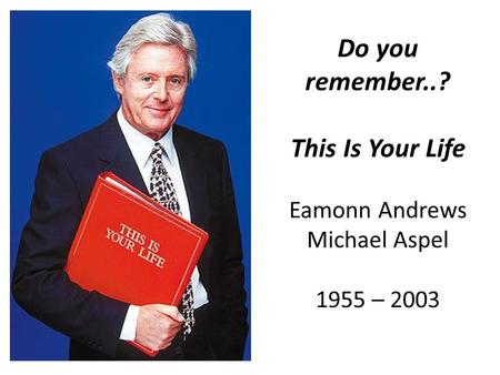 Do you remember..? This Is Your Life Eamonn Andrews Michael Aspel 1955 – 2003.