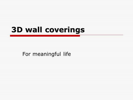 3D wall coverings For meaningful life. Are tired of monotony between walls? This our solution for better and fun life in your homes. Your life in four.
