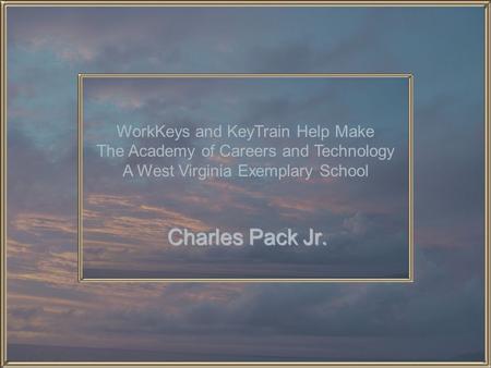 Charles Pack Jr. WorkKeys and KeyTrain Help Make The Academy of Careers and Technology A West Virginia Exemplary School.