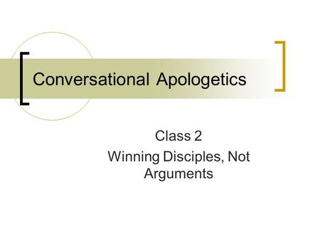 Conversational Apologetics Class 2 Winning Disciples, Not Arguments.