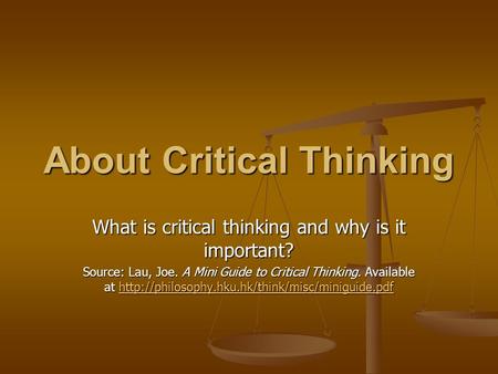 About Critical Thinking What is critical thinking and why is it important? Source: Lau, Joe. A Mini Guide to Critical Thinking. Available at