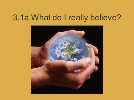 3.1a What do I really believe?. Faith/Belief Confident trust in the truth about a person, idea or thing Doesn’t require proof or evidence Used in a religion.