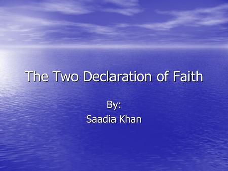The Two Declaration of Faith By: Saadia Khan The First Declaration of Faith.