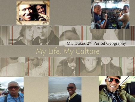 My Life, My Culture Mr. Dukes 2 nd Period Geography.