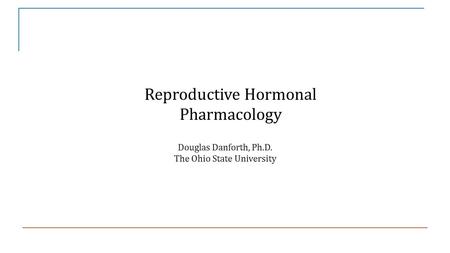 Reproductive Hormonal Pharmacology Douglas Danforth, Ph.D. The Ohio State University.