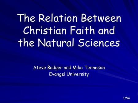 1/54 The Relation Between Christian Faith and the Natural Sciences Steve Badger and Mike Tenneson Evangel University.