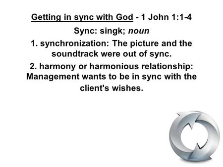 Getting in sync with God - 1 John 1:1-4 Sync: singk; noun 1. synchronization: The picture and the soundtrack were out of sync. 2. harmony or harmonious.