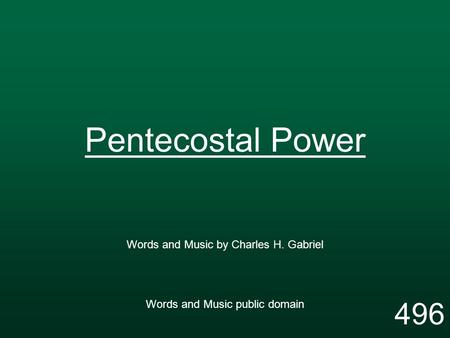 Pentecostal Power Words and Music by Charles H. Gabriel Words and Music public domain 496.